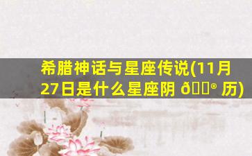 希腊神话与星座传说(11月27日是什么星座阴 💮 历)